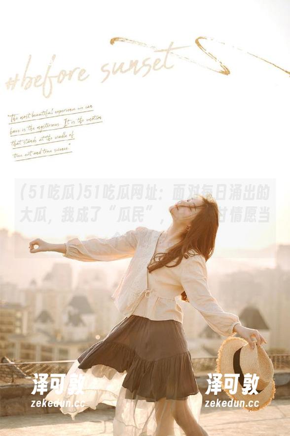 51吃瓜网址：面对每日涌出的大瓜，我成了“瓜民”，只好心甘情愿当个瞎聊者。
