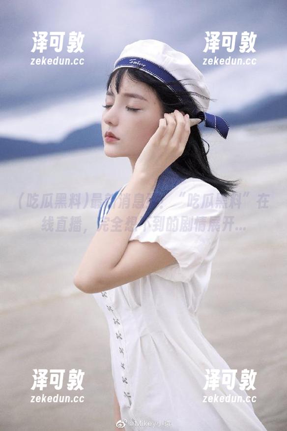 最新消息到！“吃瓜黑料”在线直播，完全想不到的剧情展开...